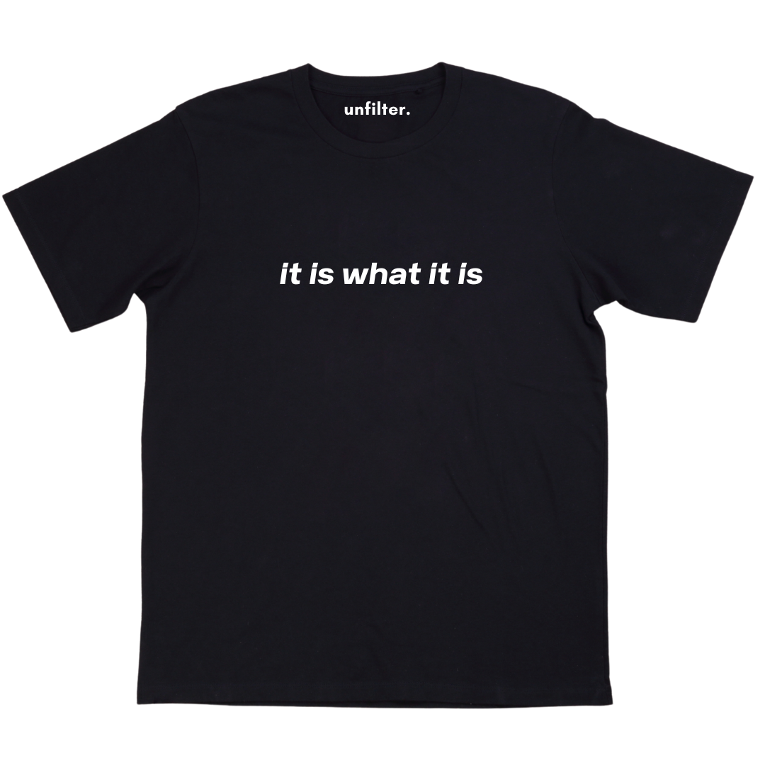 it is what it is T-Shirt – Unfilter